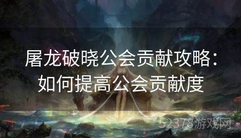屠龙破晓公会贡献攻略：如何提高公会贡献度
