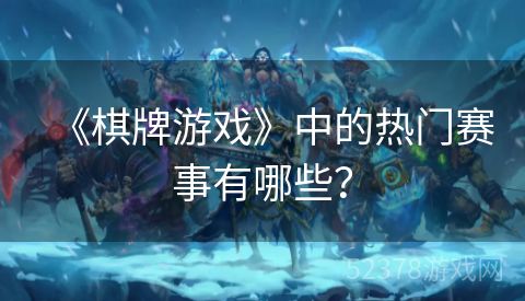 《棋牌游戏》中的热门赛事有哪些？