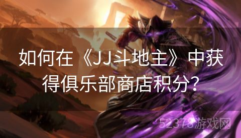 如何在《JJ斗地主》中获得俱乐部商店积分？