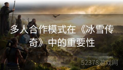 多人合作模式在《冰雪传奇》中的重要性