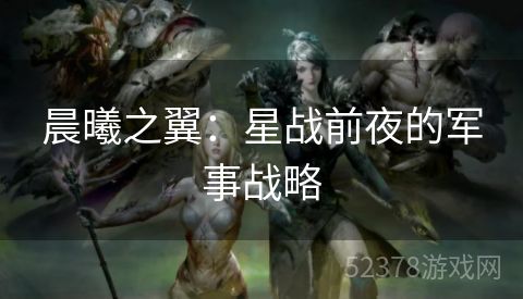 晨曦之翼：星战前夜的军事战略