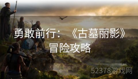 勇敢前行：《古墓丽影》冒险攻略