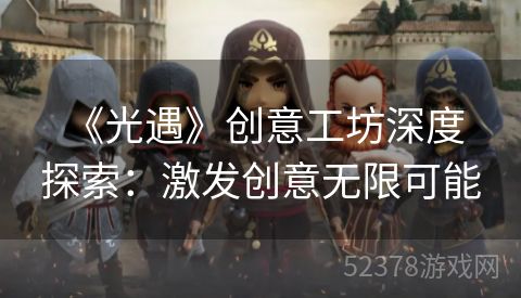  《光遇》创意工坊深度探索：激发创意无限可能