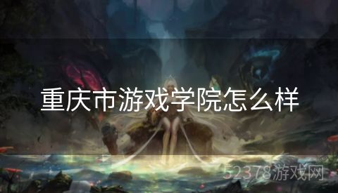 重庆市游戏学院怎么样