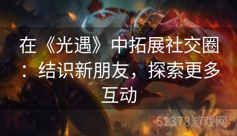 在《光遇》中拓展社交圈：结识新朋友，探索更多互动