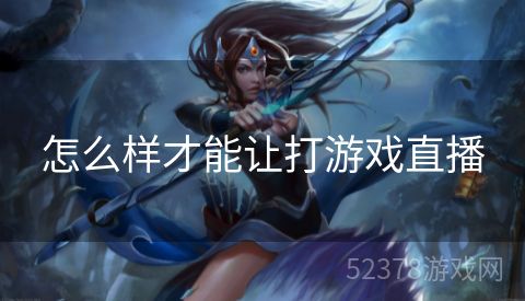 怎么样才能让打游戏直播