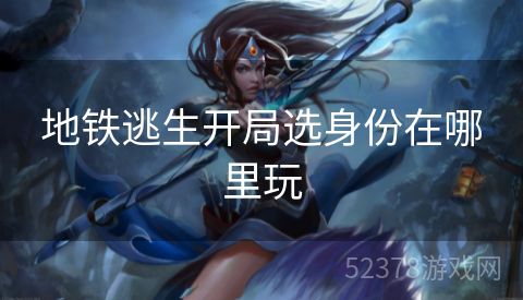 地铁逃生开局选身份在哪里玩