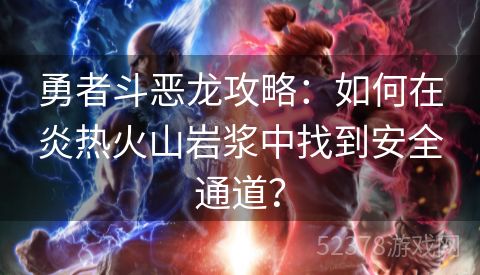勇者斗恶龙攻略：如何在炎热火山岩浆中找到安全通道？