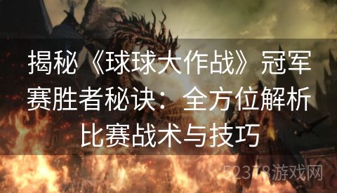 揭秘《球球大作战》冠军赛胜者秘诀：全方位解析比赛战术与技巧