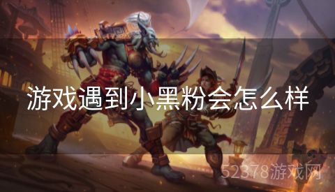 游戏遇到小黑粉会怎么样