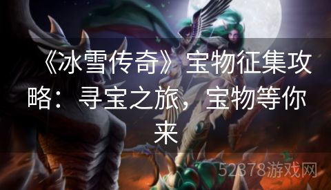 《冰雪传奇》宝物征集攻略：寻宝之旅，宝物等你来