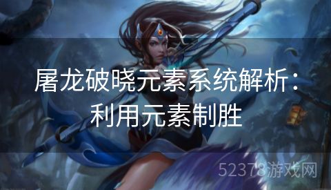 屠龙破晓元素系统解析：利用元素制胜