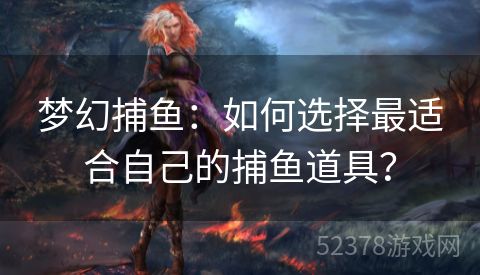 梦幻捕鱼：如何选择最适合自己的捕鱼道具？
