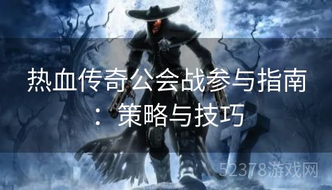 热血传奇公会战参与指南：策略与技巧