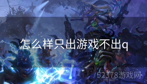 怎么样只出游戏不出q
