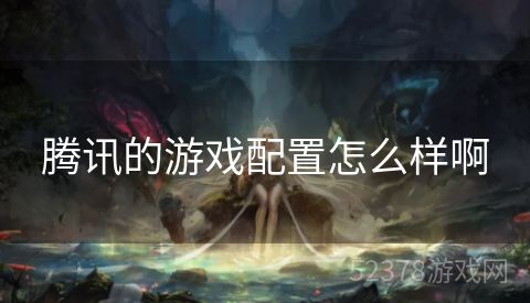 腾讯的游戏配置怎么样啊
