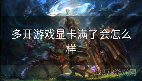 多开游戏显卡满了会怎么样
