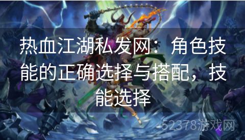 热血江湖私发网：角色技能的正确选择与搭配，技能选择