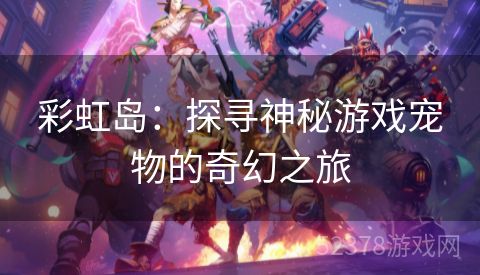 彩虹岛：探寻神秘游戏宠物的奇幻之旅