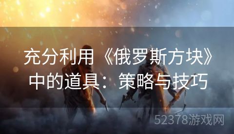 充分利用《俄罗斯方块》中的道具：策略与技巧