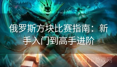 俄罗斯方块比赛指南：新手入门到高手进阶