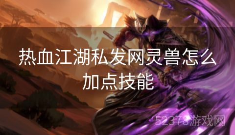 热血江湖私发网灵兽怎么加点技能