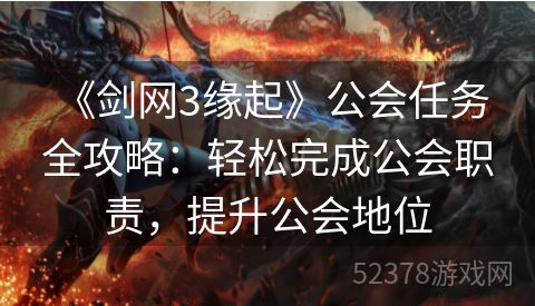  《剑网3缘起》公会任务全攻略：轻松完成公会职责，提升公会地位