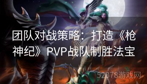 团队对战策略：打造《枪神纪》PVP战队制胜法宝