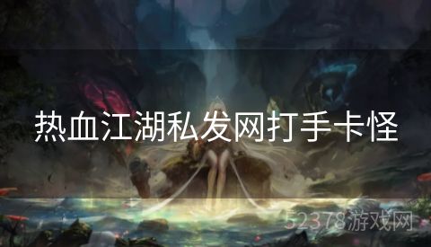 热血江湖私发网打手卡怪