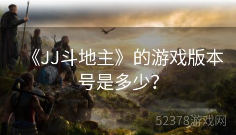 《JJ斗地主》的游戏版本号是多少？