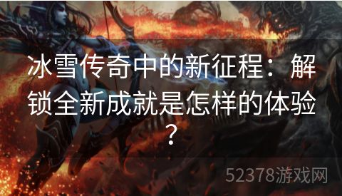 冰雪传奇中的新征程：解锁全新成就是怎样的体验？