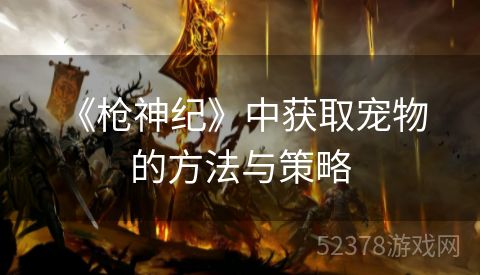  《枪神纪》中获取宠物的方法与策略