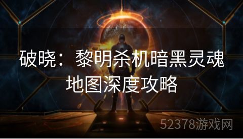 破晓：黎明杀机暗黑灵魂地图深度攻略
