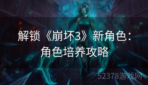 解锁《崩坏3》新角色：角色培养攻略