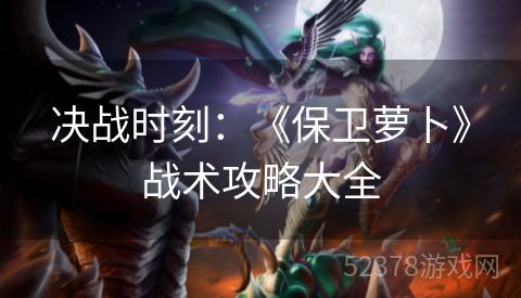 决战时刻：《保卫萝卜》战术攻略大全