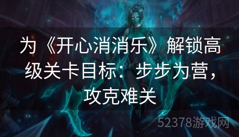 为《开心消消乐》解锁高级关卡目标：步步为营，攻克难关