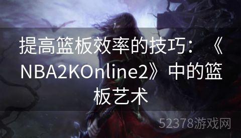 提高篮板效率的技巧：《NBA2KOnline2》中的篮板艺术