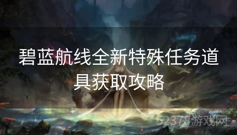 碧蓝航线全新特殊任务道具获取攻略