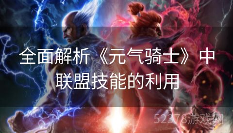 全面解析《元气骑士》中联盟技能的利用