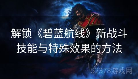解锁《碧蓝航线》新战斗技能与特殊效果的方法