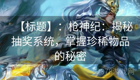 【标题】：枪神纪：揭秘抽奖系统，掌握珍稀物品的秘密