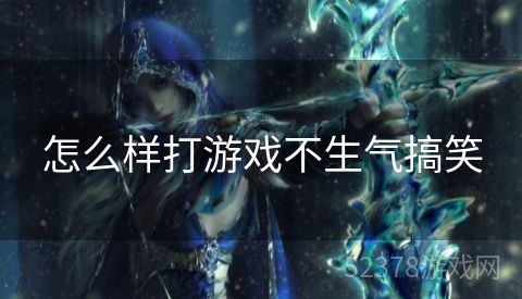 怎么样打游戏不生气搞笑