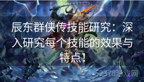 辰东群侠传技能研究：深入研究每个技能的效果与特点！