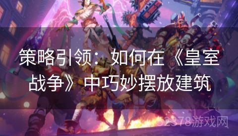 策略引领：如何在《皇室战争》中巧妙摆放建筑