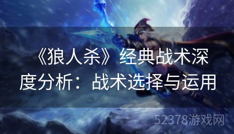  《狼人杀》经典战术深度分析：战术选择与运用
