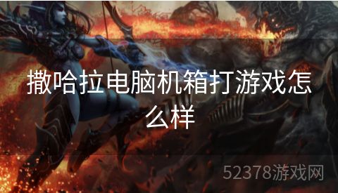 撒哈拉电脑机箱打游戏怎么样