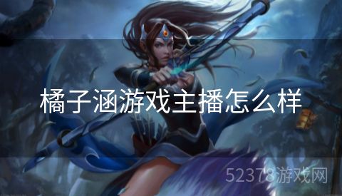 橘子涵游戏主播怎么样