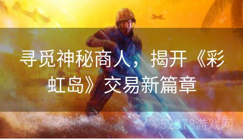 寻觅神秘商人，揭开《彩虹岛》交易新篇章