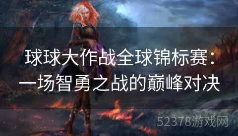 球球大作战全球锦标赛：一场智勇之战的巅峰对决