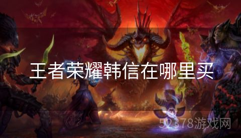 王者荣耀韩信在哪里买